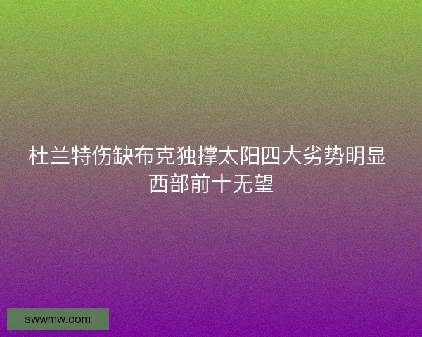 杜兰特伤缺布克独撑太阳四大劣势明显 西部前十无望