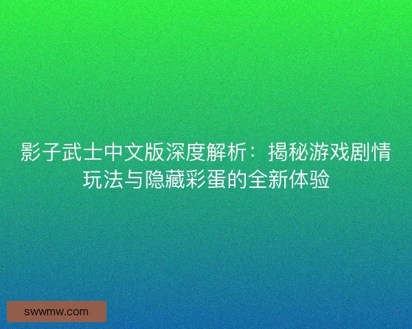 影子武士中文版深度解析：揭秘游戏剧情玩法与隐藏彩蛋的全新体验