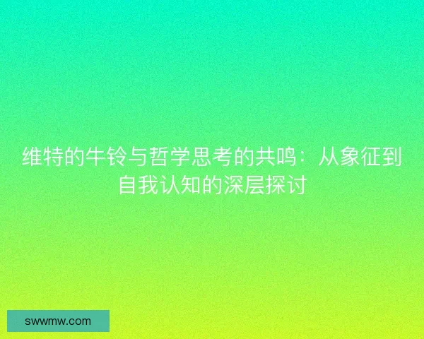 维特的牛铃与哲学思考的共鸣：从象征到自我认知的深层探讨