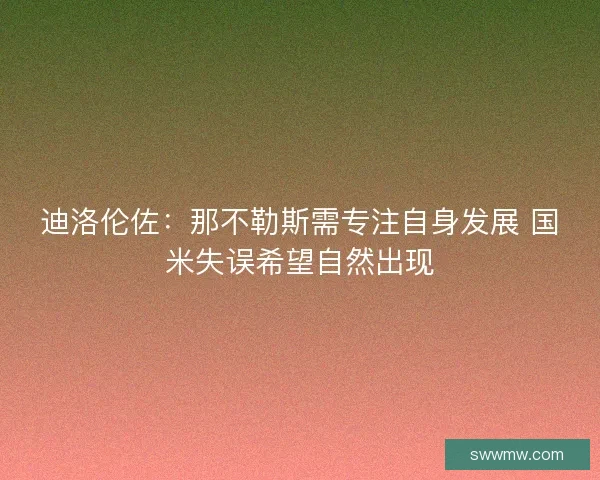 迪洛伦佐：那不勒斯需专注自身发展 国米失误希望自然出现