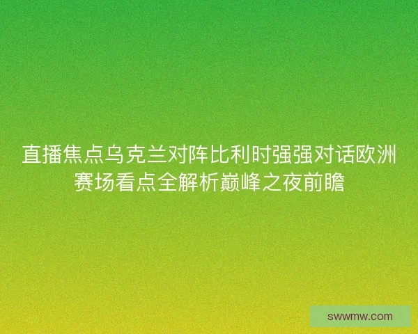 直播焦点乌克兰对阵比利时强强对话欧洲赛场看点全解析巅峰之夜前瞻