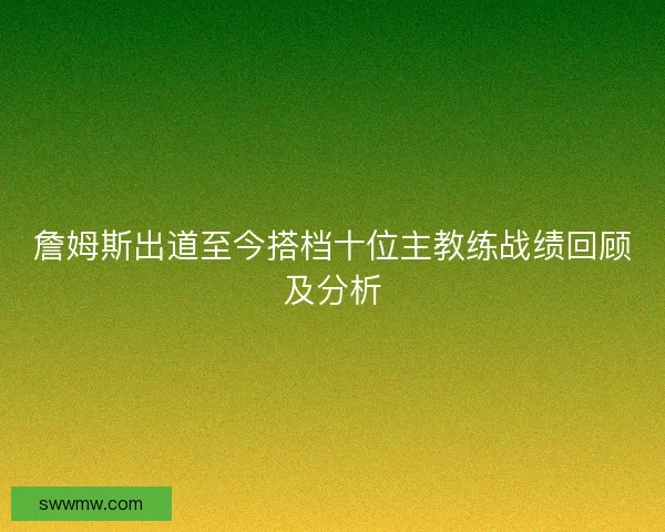 詹姆斯出道至今搭档十位主教练战绩回顾及分析