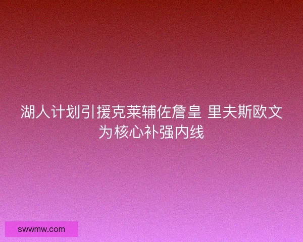 湖人计划引援克莱辅佐詹皇 里夫斯欧文为核心补强内线