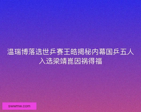 温瑞博落选世乒赛王皓揭秘内幕国乒五人入选梁靖崑因祸得福
