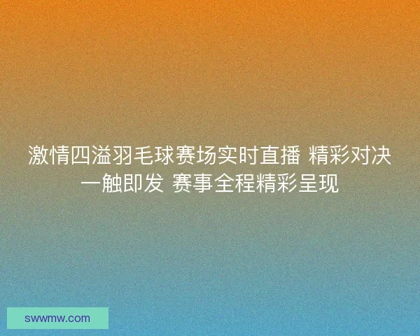激情四溢羽毛球赛场实时直播 精彩对决一触即发 赛事全程精彩呈现