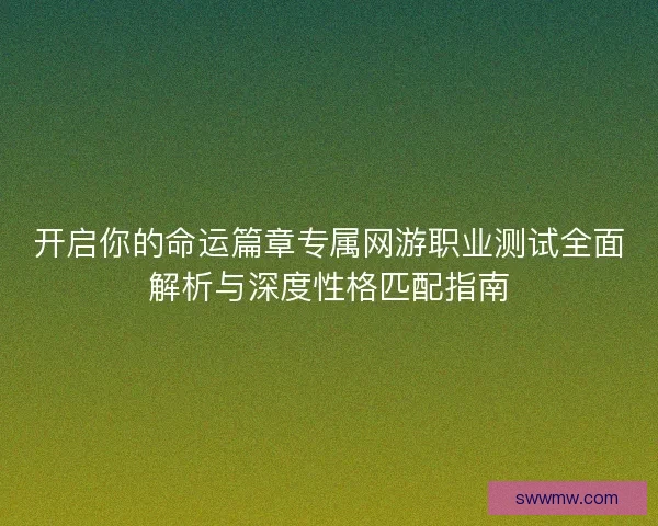 开启你的命运篇章专属网游职业测试全面解析与深度性格匹配指南